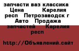 запчасти ваз классика › Цена ­ 500 - Карелия респ., Петрозаводск г. Авто » Продажа запчастей   . Карелия респ.